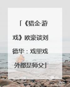 《猎金·游戏》欧豪谈刘德华：戏里戏外都是师父