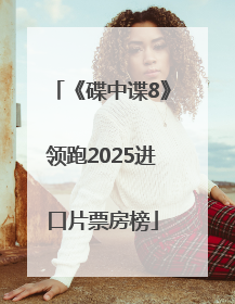 《碟中谍8》领跑2025进口片票房榜