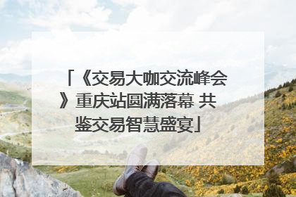 《交易大咖交流峰会》重庆站圆满落幕 共鉴交易智慧盛宴