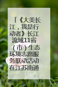 《大美长江，我是行动者》长江流域11省（市）生态环境志愿服务联动活动在江苏南通成功启动