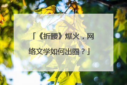 《折腰》爆火，网络文学如何出圈？