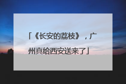 《长安的荔枝》，广州真给西安送来了