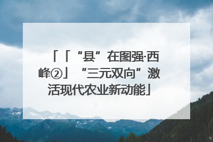 「“县”在图强·西峰②」“三元双向”激活现代农业新动能
