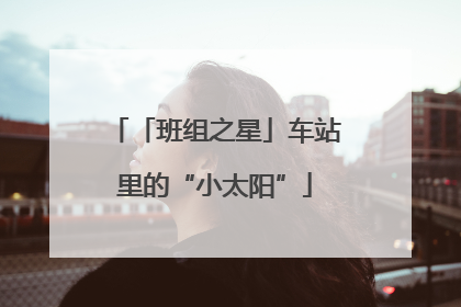 「班组之星」车站里的“小太阳”