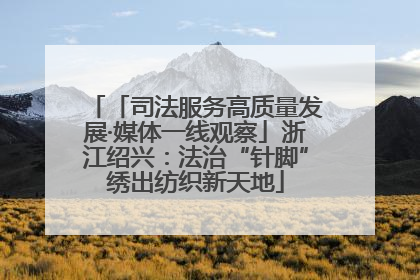 「司法服务高质量发展·媒体一线观察」浙江绍兴：法治“针脚”绣出纺织新天地