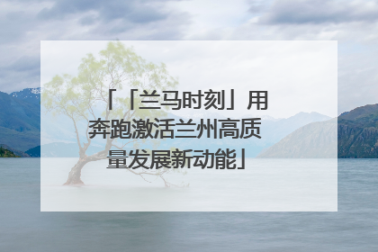 「兰马时刻」用奔跑激活兰州高质量发展新动能