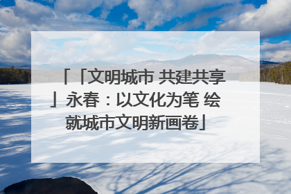「文明城市 共建共享」永春：以文化为笔 绘就城市文明新画卷