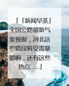 「新闻早茶」全国公路最新气象预报，河北这些路段将受雷暴影响，还有这些热点……
