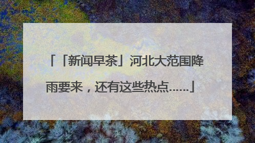 「新闻早茶」河北大范围降雨要来，还有这些热点……