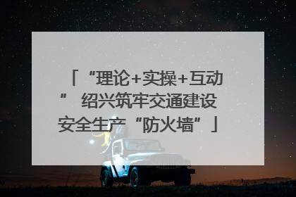 “理论+实操+互动” 绍兴筑牢交通建设安全生产“防火墙”