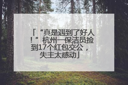 “真是遇到了好人！”杭州一保洁员捡到17个红包交公，失主太感动