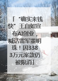 “确实来钱快”王自如宣布AI创业，喊话雷军董明珠！因3383万元案款仍被限消