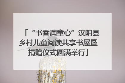 “书香润童心”汉阴县乡村儿童阅读共享书屋暨捐赠仪式圆满举行
