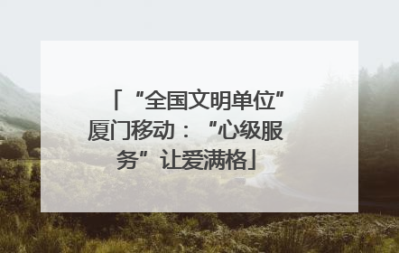 “全国文明单位”厦门移动：“心级服务”让爱满格