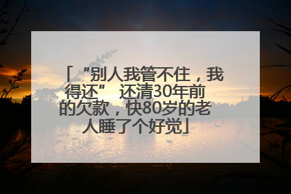“别人我管不住，我得还” 还清30年前的欠款，快80岁的老人睡了个好觉