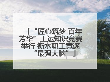 “匠心筑梦 百年芳华”工运知识竞赛举行 衡水职工竞逐“最强大脑”