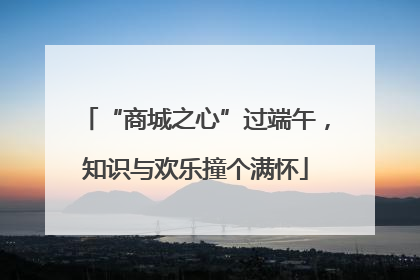 “商城之心”过端午，知识与欢乐撞个满怀