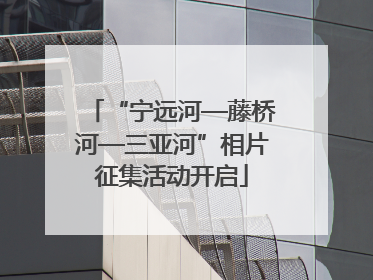 “宁远河—藤桥河—三亚河”相片征集活动开启
