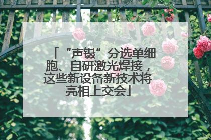 “声镊”分选单细胞、自研激光焊接，这些新设备新技术将亮相上交会