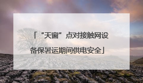 “天窗”点对接触网设备保暑运期间供电安全