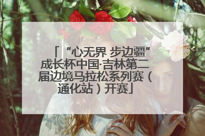 “心无界 步边疆”成长杯中国·吉林第二届边境马拉松系列赛（通化站）开赛