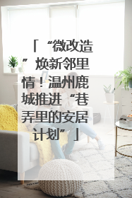 “微改造”焕新邻里情！温州鹿城推进“巷弄里的安居计划”