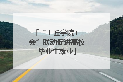 “工匠学院+工会”联动促进高校毕业生就业