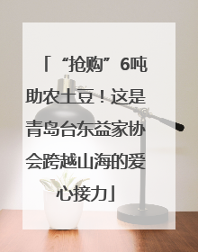 “抢购”6吨助农土豆！这是青岛台东益家协会跨越山海的爱心接力