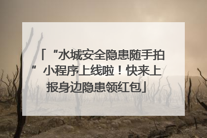 “水城安全隐患随手拍”小程序上线啦！快来上报身边隐患领红包