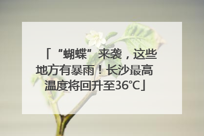 “蝴蝶”来袭，这些地方有暴雨！长沙最高温度将回升至36℃