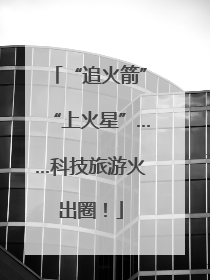 “追火箭”“上火星”……科技旅游火出圈！