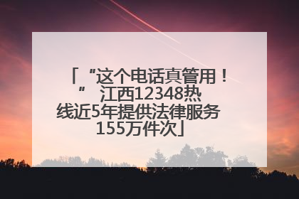 “这个电话真管用！” 江西12348热线近5年提供法律服务155万件次