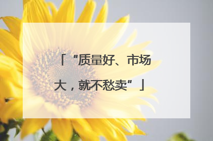 “质量好、市场大，就不愁卖”