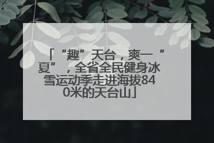“趣”天台，爽一“夏”，全省全民健身冰雪运动季走进海拔840米的天台山