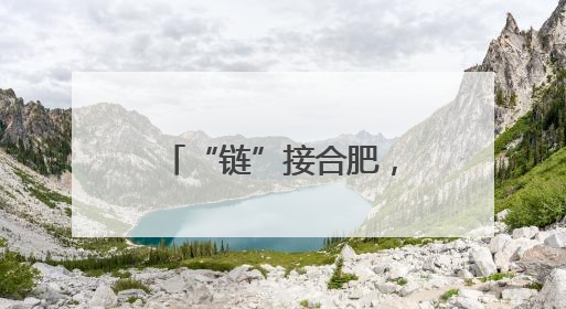 “链”接合肥，“智”向未来