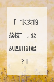 “长安的荔枝”，要从四川讲起？