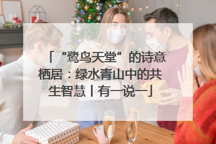 “鹭鸟天堂”的诗意栖居：绿水青山中的共生智慧丨有一说一