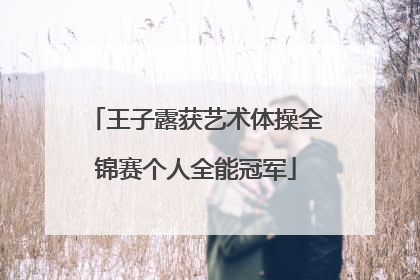 王子露获艺术体操全锦赛个人全能冠军