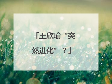 王欣瑜“突然进化”？