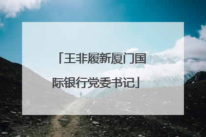 王非履新厦门国际银行党委书记