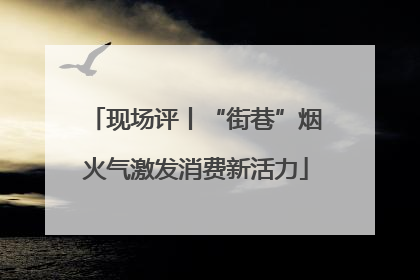 现场评丨“街巷”烟火气激发消费新活力