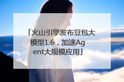 火山引擎发布豆包大模型1.6，加速Agent大规模应用