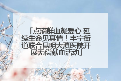 点滴鲜血凝爱心 延续生命见真情！丰宁街道联合昆明大滇医院开展无偿献血活动