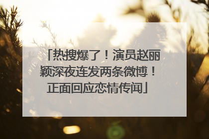 热搜爆了！演员赵丽颖深夜连发两条微博！正面回应恋情传闻