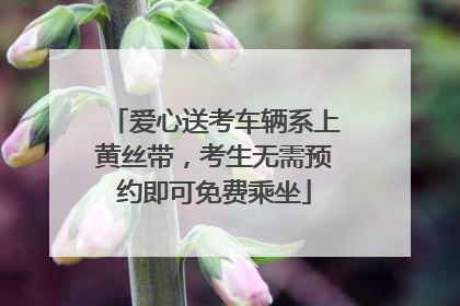 爱心送考车辆系上黄丝带，考生无需预约即可免费乘坐