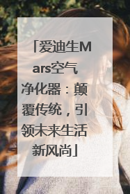 爱迪生Mars空气净化器：颠覆传统，引领未来生活新风尚