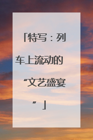 特写：列车上流动的“文艺盛宴”