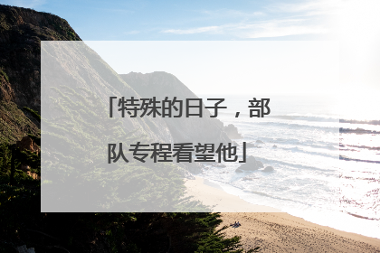 特殊的日子，部队专程看望他