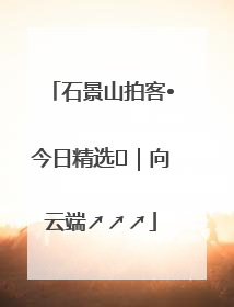 石景山拍客•今日精选⑳｜向云端↗↗↗