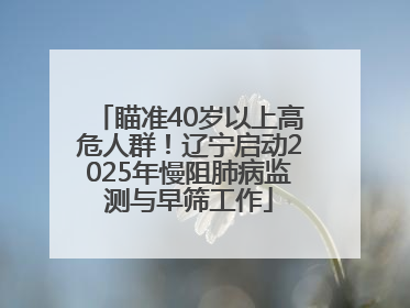 瞄准40岁以上高危人群！辽宁启动2025年慢阻肺病监测与早筛工作